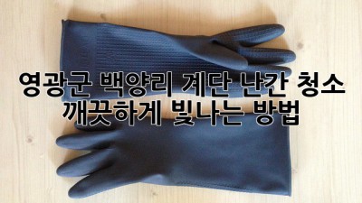 영광군 백양리 계단 난간 청소, 깨끗하게 빛나는 방법! ✨