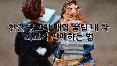 천안 중고차 매입 꿀팁🍯: 내 차 최고가 판매하는 법!