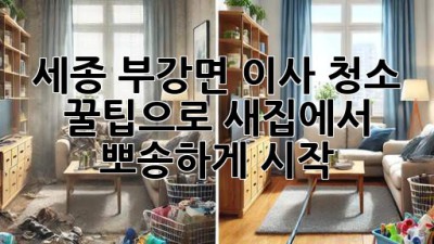 세종 부강면 이사 청소 ✨ 꿀팁으로 새집에서 뽀송하게 시작!