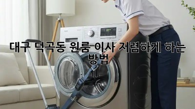 대구 덕곡동 원룸 이사, 저렴하게 하는 방법!
