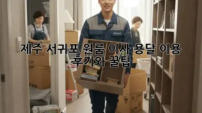 제주 서귀포 원룸 이사, 용달 이용 후기와 꿀팁!