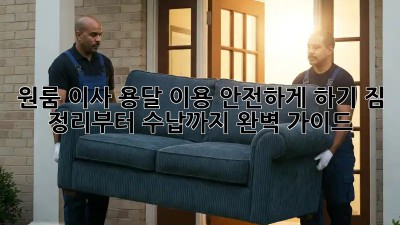 원룸 이사, 용달 이용 안전하게 하기! 짐 정리부터 수납까지 완벽 가이드